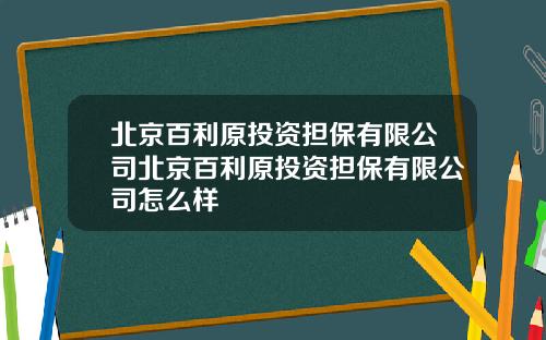 北京百利原投资担保有限公司北京百利原投资担保有限公司怎么样