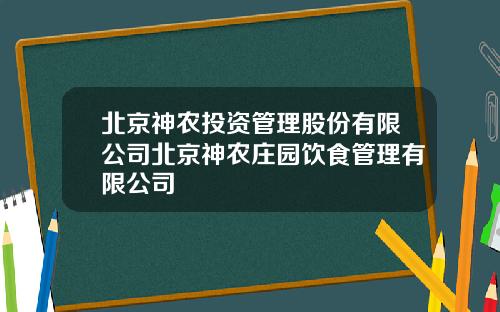 北京神农投资管理股份有限公司北京神农庄园饮食管理有限公司