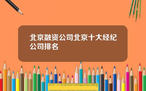 北京融资公司北京十大经纪公司排名