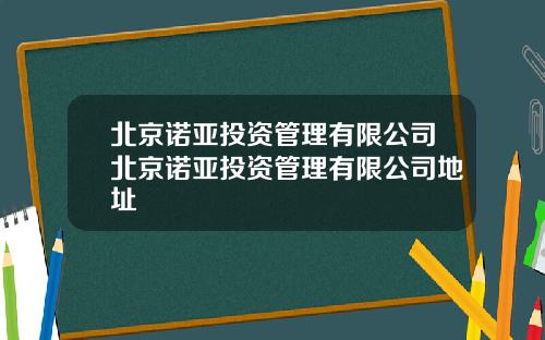北京诺亚投资管理有限公司北京诺亚投资管理有限公司地址