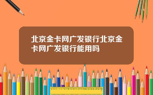 北京金卡网广发银行北京金卡网广发银行能用吗
