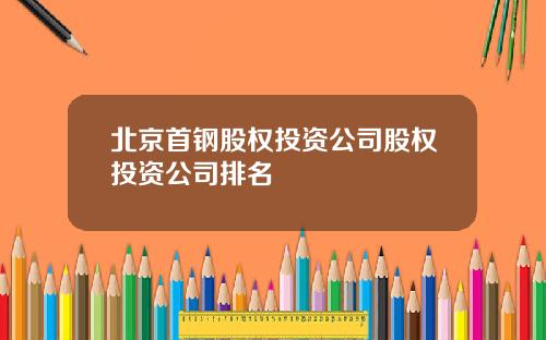 北京首钢股权投资公司股权投资公司排名