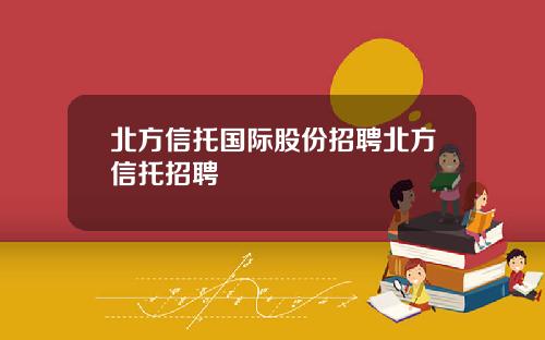 北方信托国际股份招聘北方信托招聘