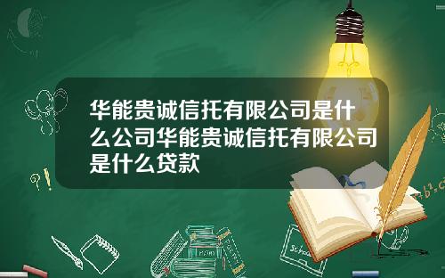 华能贵诚信托有限公司是什么公司华能贵诚信托有限公司是什么贷款