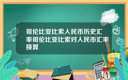 哥伦比亚比索人民币历史汇率哥伦比亚比索对人民币汇率换算