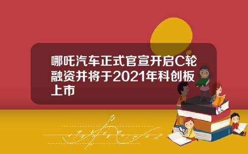 哪吒汽车正式官宣开启C轮融资并将于2021年科创板上市