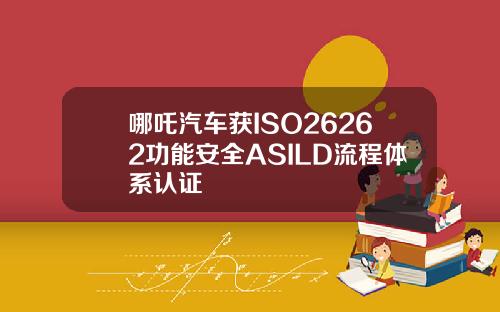 哪吒汽车获ISO26262功能安全ASILD流程体系认证
