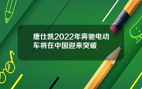 唐仕凯2022年奔驰电动车将在中国迎来突破