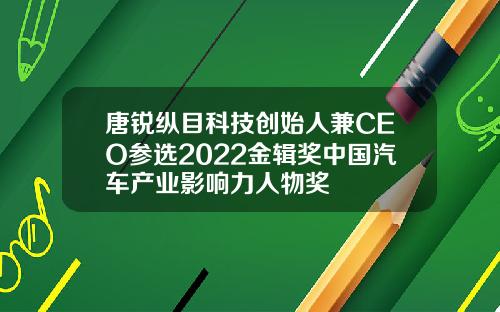 唐锐纵目科技创始人兼CEO参选2022金辑奖中国汽车产业影响力人物奖