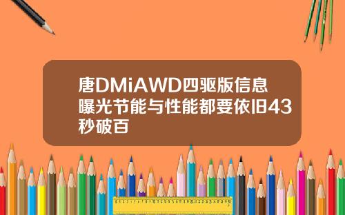 唐DMiAWD四驱版信息曝光节能与性能都要依旧43秒破百