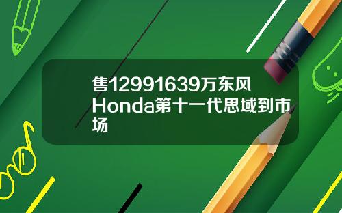 售12991639万东风Honda第十一代思域到市场