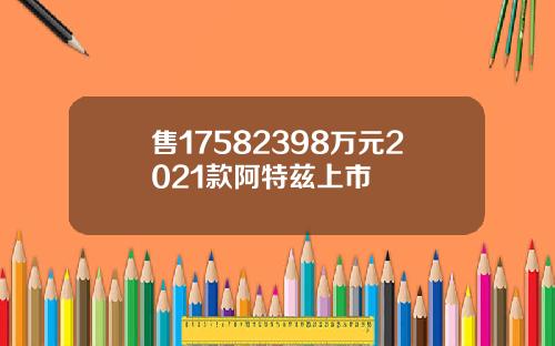 售17582398万元2021款阿特兹上市