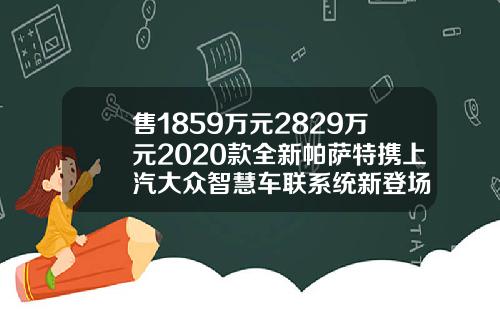 售1859万元2829万元2020款全新帕萨特携上汽大众智慧车联系统新登场
