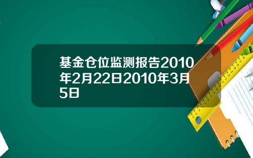 基金仓位监测报告2010年2月22日2010年3月5日