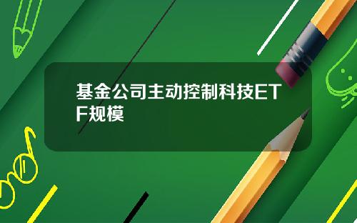 基金公司主动控制科技ETF规模
