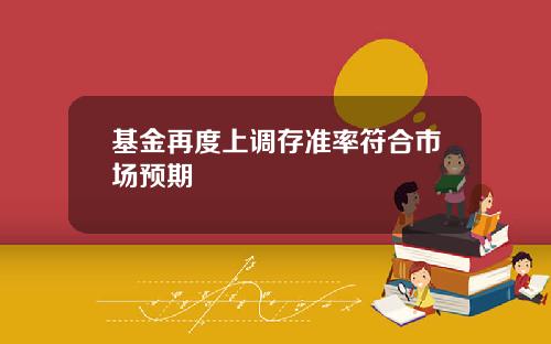 基金再度上调存准率符合市场预期