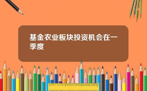 基金农业板块投资机会在一季度