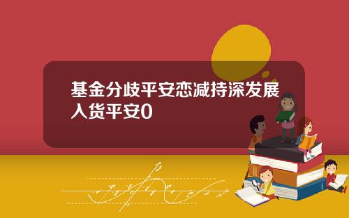基金分歧平安恋减持深发展入货平安0