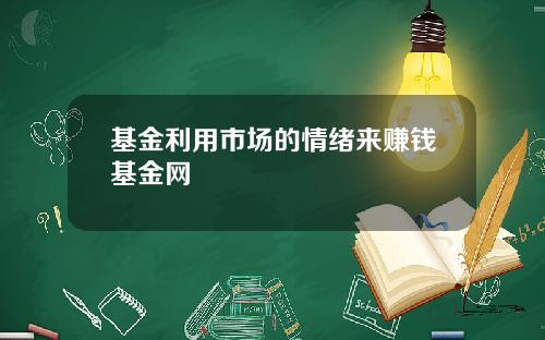 基金利用市场的情绪来赚钱基金网