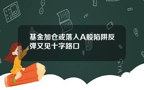 基金加仓或落入A股陷阱反弹又见十字路口