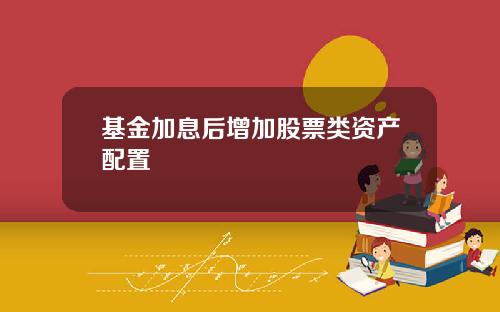 基金加息后增加股票类资产配置
