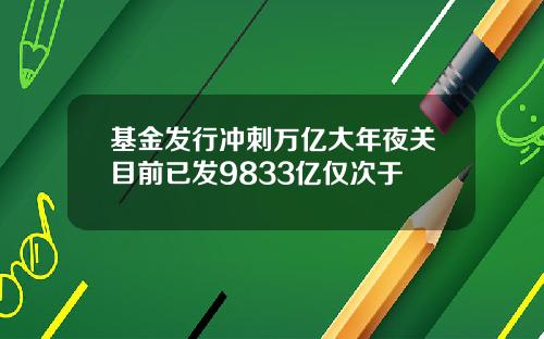 基金发行冲刺万亿大年夜关目前已发9833亿仅次于