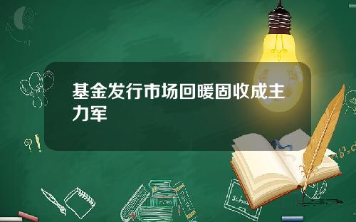 基金发行市场回暖固收成主力军