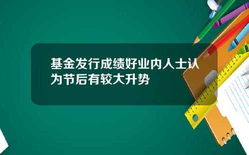 基金发行成绩好业内人士认为节后有较大升势