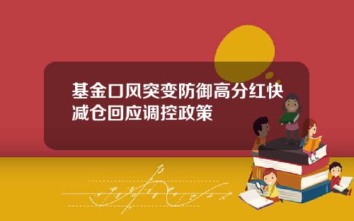 基金口风突变防御高分红快减仓回应调控政策