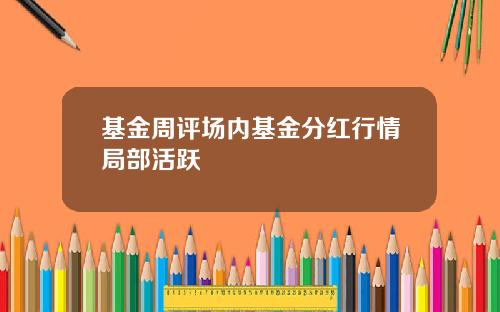 基金周评场内基金分红行情局部活跃