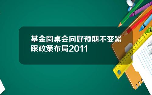 基金圆桌会向好预期不变紧跟政策布局2011