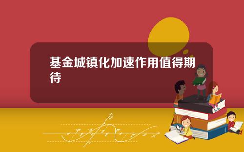 基金城镇化加速作用值得期待