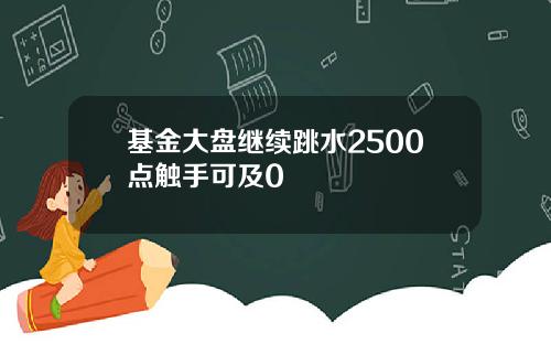 基金大盘继续跳水2500点触手可及0