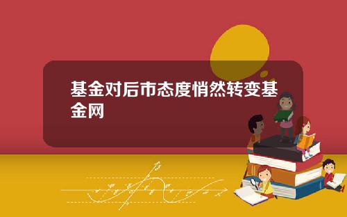 基金对后市态度悄然转变基金网
