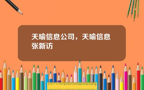 天喻信息公司，天喻信息 张新访