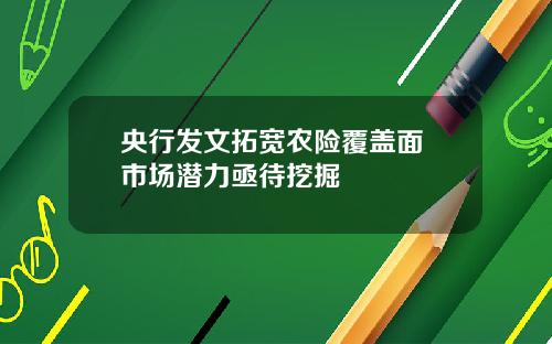 央行发文拓宽农险覆盖面 市场潜力亟待挖掘