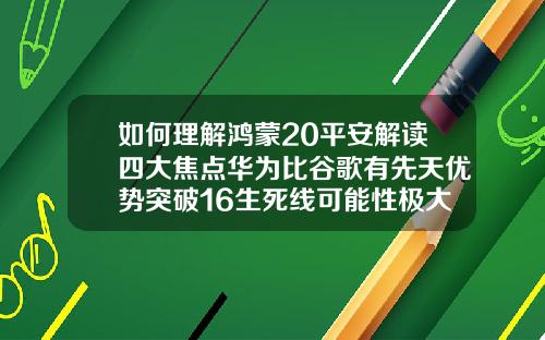 如何理解鸿蒙20平安解读四大焦点华为比谷歌有先天优势突破16生死线可能性极大