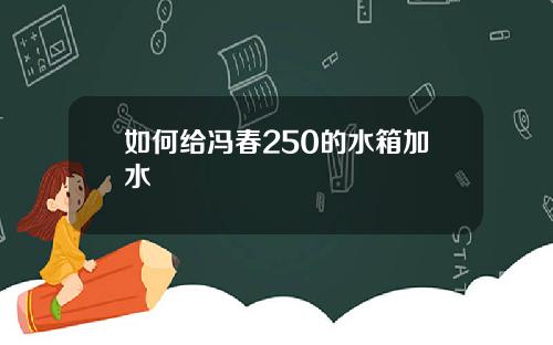 如何给冯春250的水箱加水