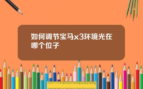 如何调节宝马x3环境光在哪个位子