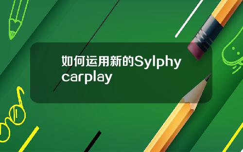 如何运用新的Sylphycarplay