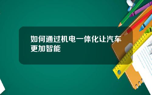 如何通过机电一体化让汽车更加智能