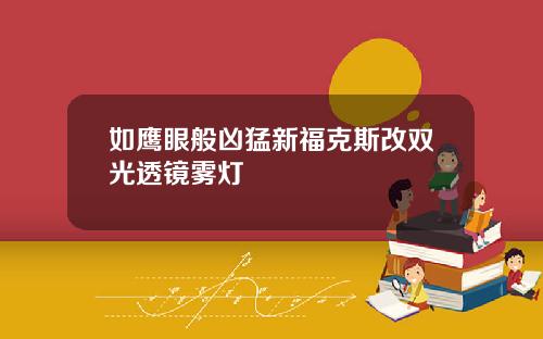 如鹰眼般凶猛新福克斯改双光透镜雾灯
