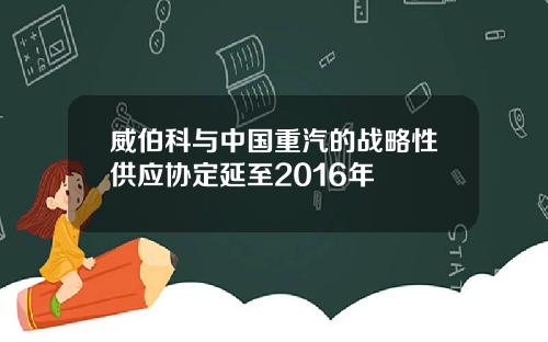 威伯科与中国重汽的战略性供应协定延至2016年