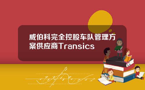 威伯科完全控股车队管理方案供应商Transics
