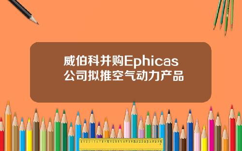 威伯科并购Ephicas公司拟推空气动力产品