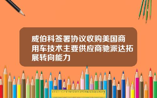 威伯科签署协议收购美国商用车技术主要供应商驰派达拓展转向能力