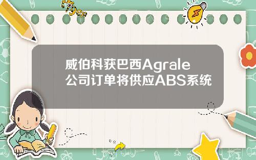 威伯科获巴西Agrale公司订单将供应ABS系统