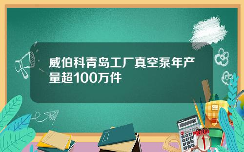 威伯科青岛工厂真空泵年产量超100万件