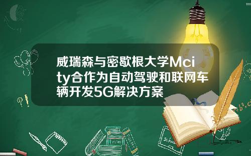 威瑞森与密歇根大学Mcity合作为自动驾驶和联网车辆开发5G解决方案