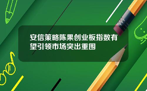 安信策略陈果创业板指数有望引领市场突出重围